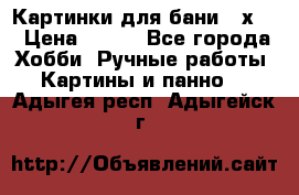 Картинки для бани 17х27 › Цена ­ 350 - Все города Хобби. Ручные работы » Картины и панно   . Адыгея респ.,Адыгейск г.